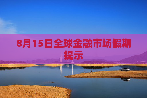 8月15日全球金融市场假期提示