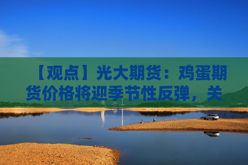 【观点】光大期货：鸡蛋期货价格将迎季节性反弹，关注终端需求变化对现货影响
