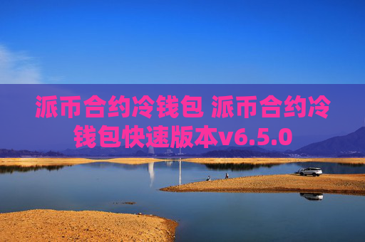 派币合约冷钱包 派币合约冷钱包快速版本v6.5.0