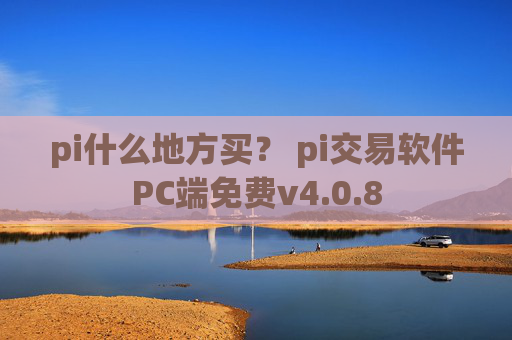 pi什么地方买？ pi交易软件PC端免费v4.0.8