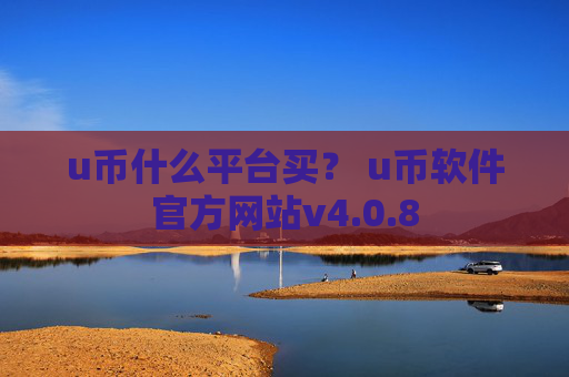 u币什么平台买？ u币软件官方网站v4.0.8