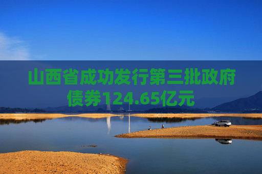 山西省成功发行第三批政府债券124.65亿元