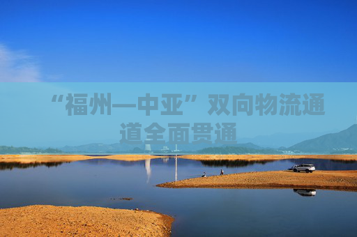 “福州—中亚”双向物流通道全面贯通