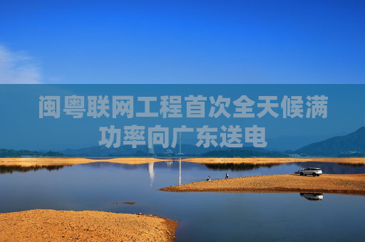 闽粤联网工程首次全天候满功率向广东送电