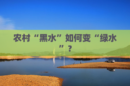 农村“黑水”如何变“绿水”？