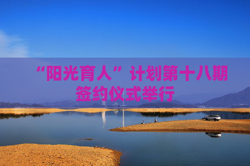 “阳光育人”计划第十八期签约仪式举行