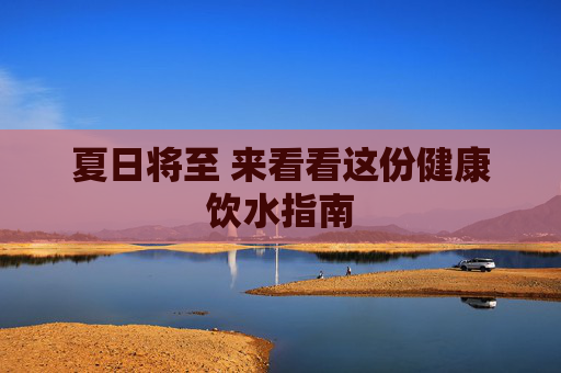 夏日将至 来看看这份健康饮水指南