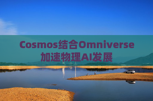 Cosmos结合Omniverse加速物理AI发展