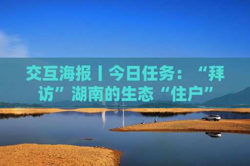 交互海报丨今日任务：“拜访”湖南的生态“住户”