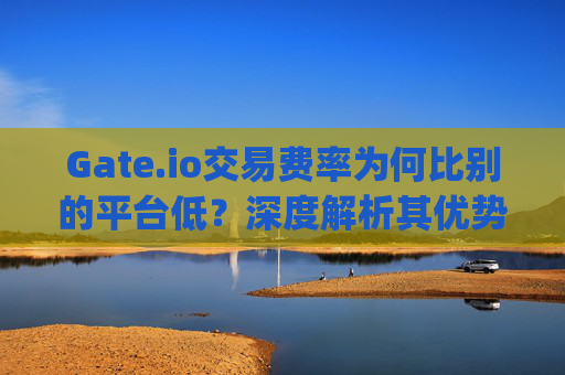 Gate.io交易费率为何比别的平台低？深度解析其优势与策略 gate.io比别的低
