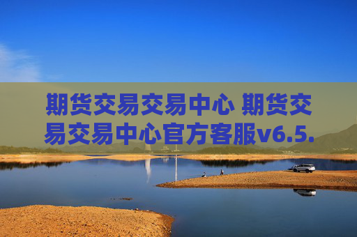 期货交易交易中心 期货交易交易中心官方客服v6.5.7