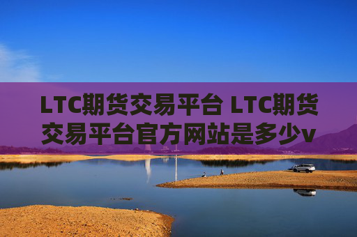 LTC期货交易平台 LTC期货交易平台官方网站是多少v4.0.8