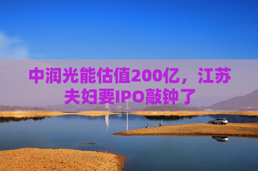 中润光能估值200亿，江苏夫妇要IPO敲钟了