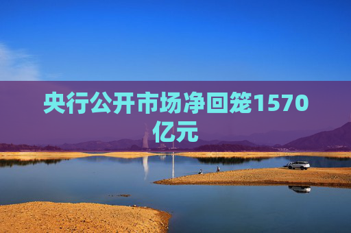 央行公开市场净回笼1570亿元