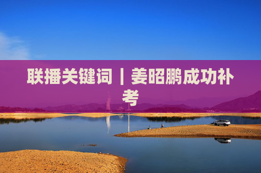 联播关键词｜姜昭鹏成功补考