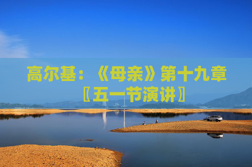 高尔基：《母亲》第十九章〖五一节演讲〗