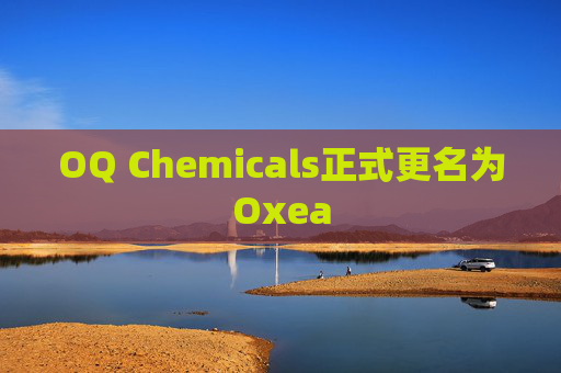 OQ Chemicals正式更名为Oxea