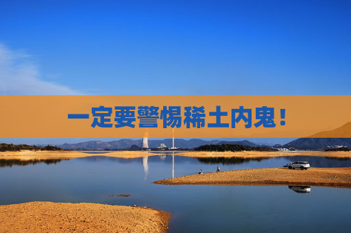 一定要警惕稀土内鬼！