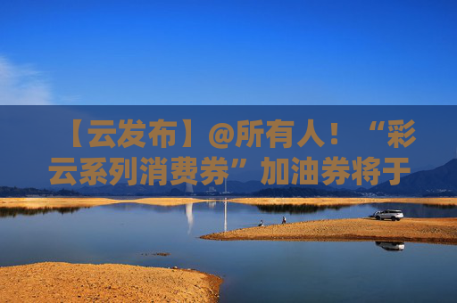 【云发布】@所有人！“彩云系列消费券”加油券将于5月28日17时开始发放