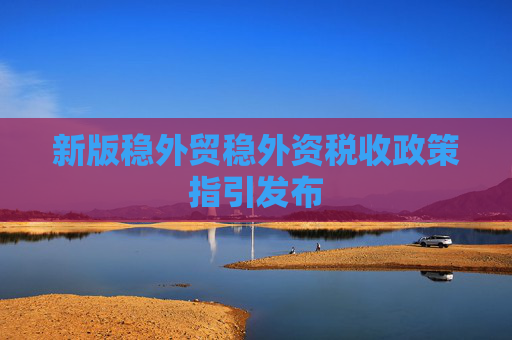 新版稳外贸稳外资税收政策指引发布