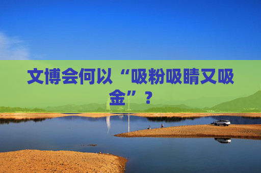 文博会何以“吸粉吸睛又吸金”？