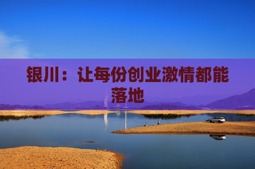 银川：让每份创业激情都能落地