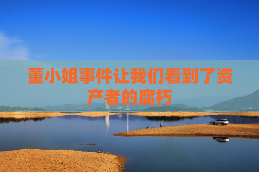董小姐事件让我们看到了资产者的腐朽