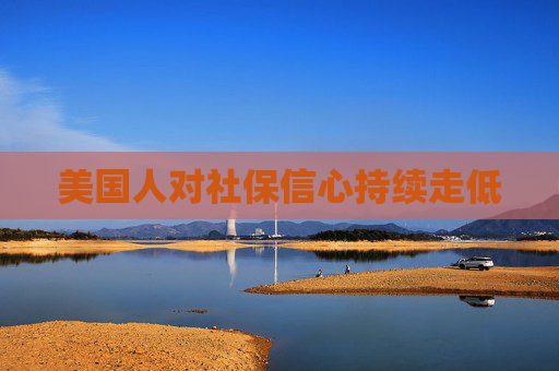 美国人对社保信心持续走低