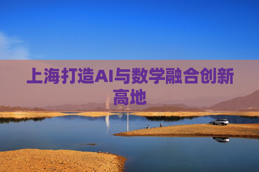 上海打造AI与数学融合创新高地