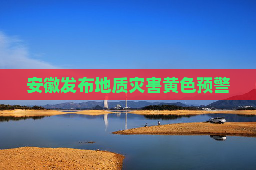 安徽发布地质灾害黄色预警