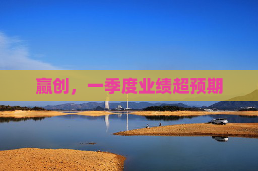 赢创，一季度业绩超预期