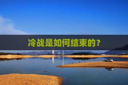 冷战是如何结束的？
