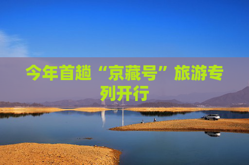 今年首趟“京藏号”旅游专列开行