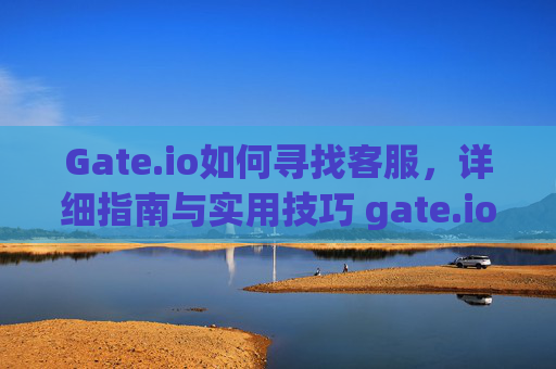 Gate.io如何寻找客服，详细指南与实用技巧 gate.io怎么寻找客服