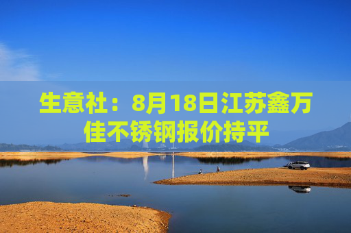 生意社：8月18日江苏鑫万佳不锈钢报价持平