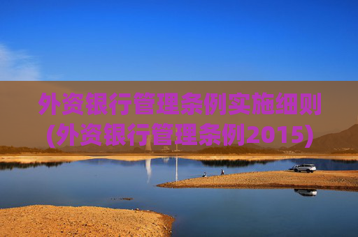 外资银行管理条例实施细则(外资银行管理条例2015)