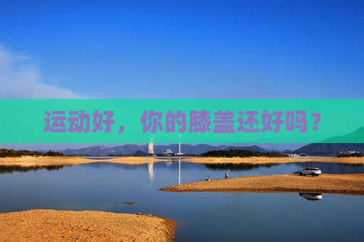 运动好，你的膝盖还好吗？
