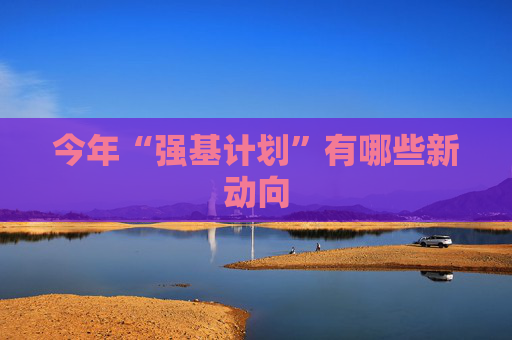 今年“强基计划”有哪些新动向