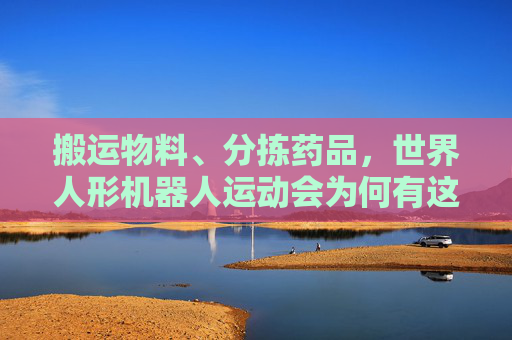 搬运物料、分拣药品，世界人形机器人运动会为何有这些赛项？