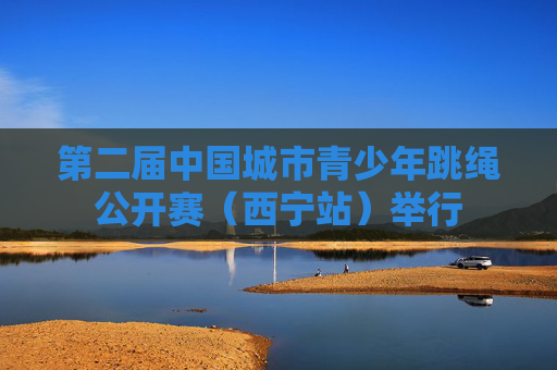 第二届中国城市青少年跳绳公开赛（西宁站）举行
