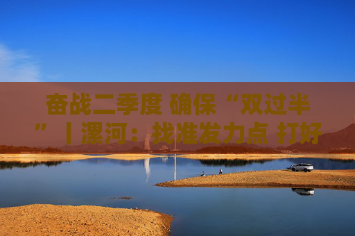 奋战二季度 确保“双过半”丨漯河：找准发力点 打好组合拳