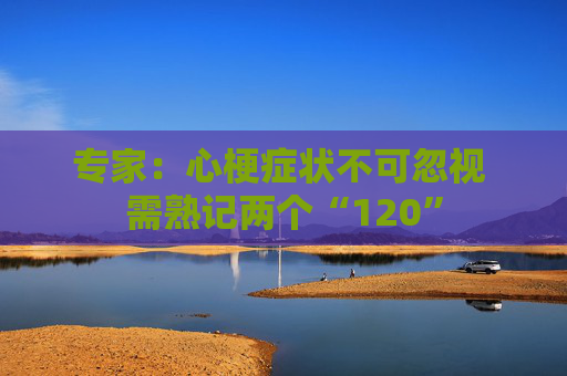 专家：心梗症状不可忽视 需熟记两个“120”