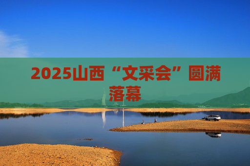 2025山西“文采会”圆满落幕