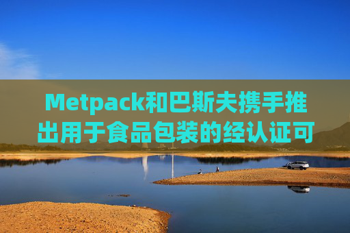 Metpack和巴斯夫携手推出用于食品包装的经认证可家庭堆肥淋膜纸