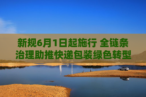 新规6月1日起施行 全链条治理助推快递包装绿色转型