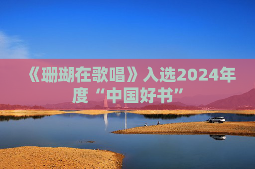 《珊瑚在歌唱》入选2024年度“中国好书”