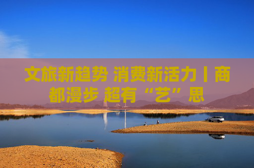 文旅新趋势 消费新活力丨商都漫步 超有“艺”思