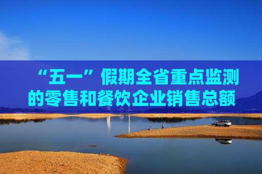 “五一”假期全省重点监测的零售和餐饮企业销售总额超十八亿元 河南消费成绩不错