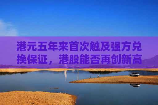 港元五年来首次触及强方兑换保证，港股能否再创新高？