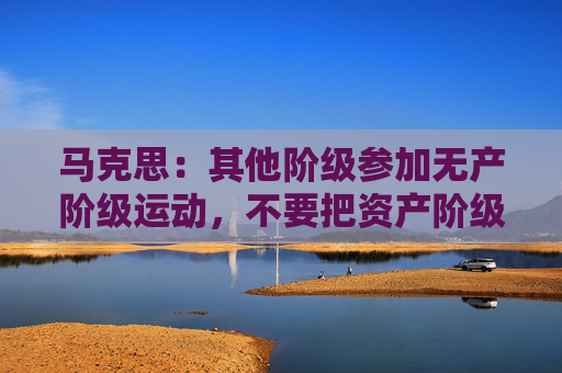 马克思：其他阶级参加无产阶级运动，不要把资产阶级、小资产阶级观念带进来